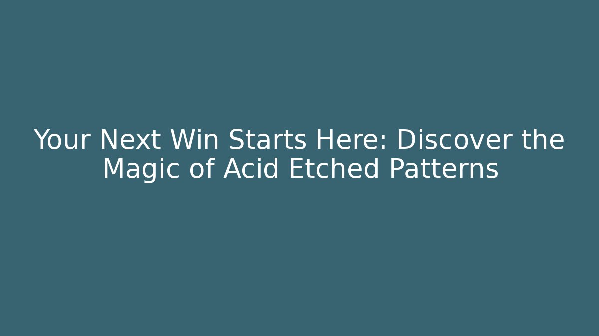 Your Next Win Starts Here: Discover the Magic of Acid Etched Patterns