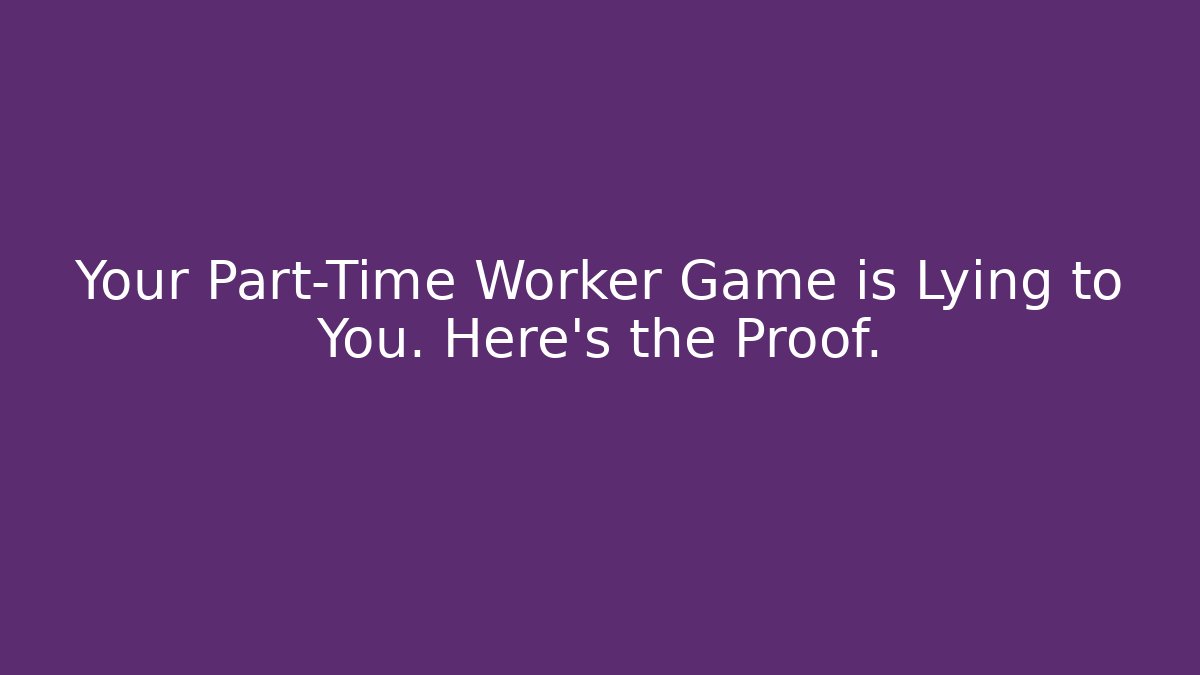 Your Part-Time Worker Game is Lying to You. Here's the Proof.
