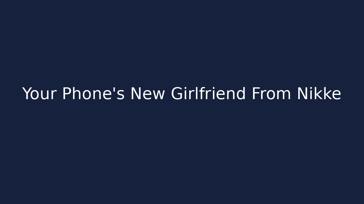 Your Phone's New Girlfriend From Nikke - Boomer Naturals