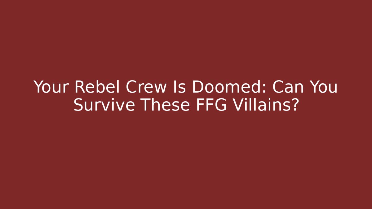 Your Rebel Crew Is Doomed: Can You Survive These FFG Villains?