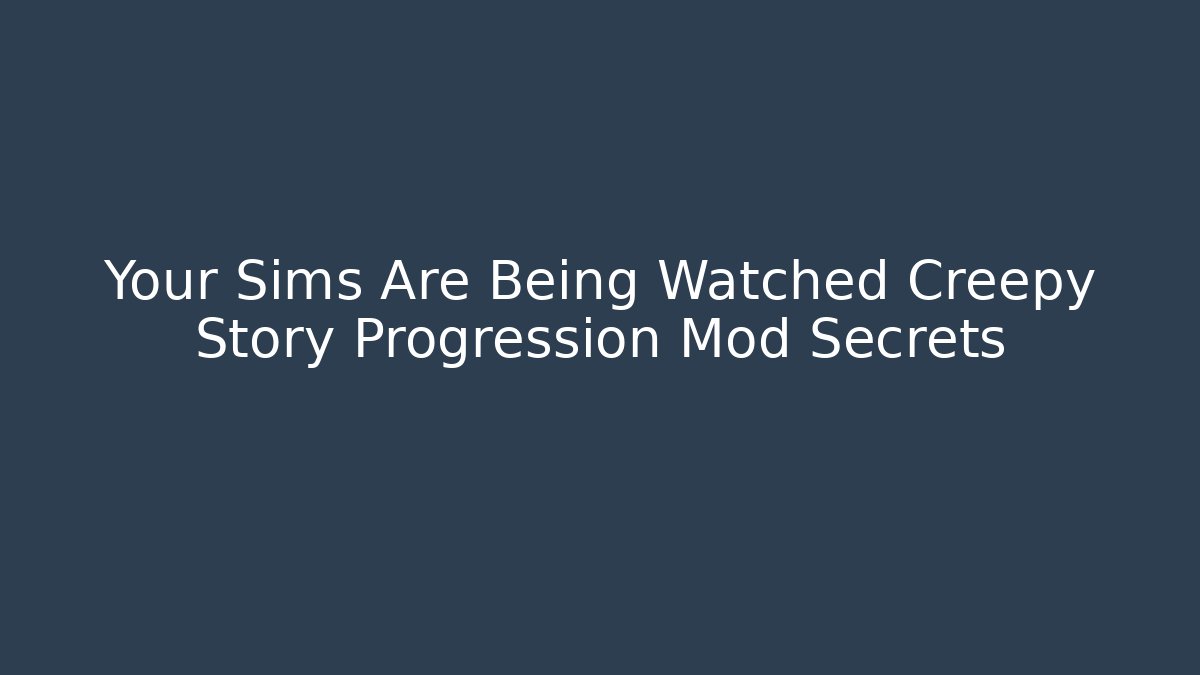 Your Sims Are Being Watched Creepy Story Progression Mod Secrets