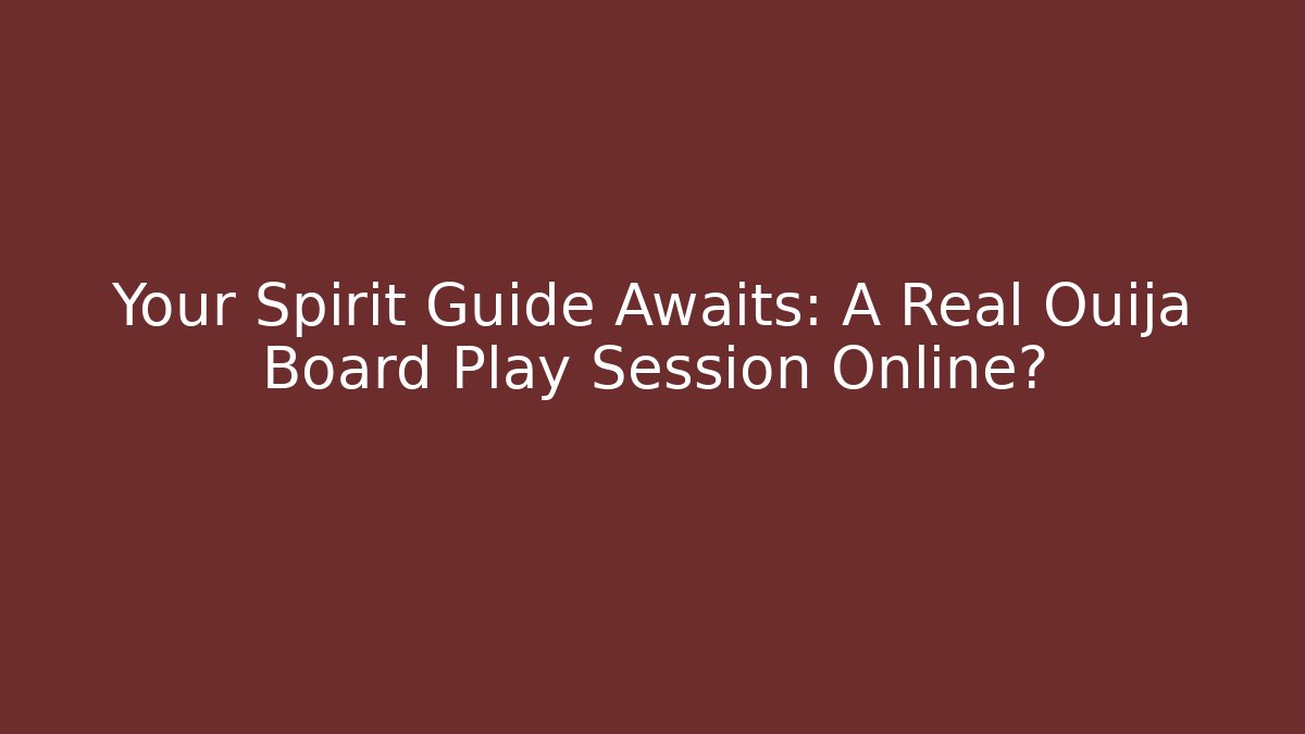 Your Spirit Guide Awaits: A Real Ouija Board Play Session Online?