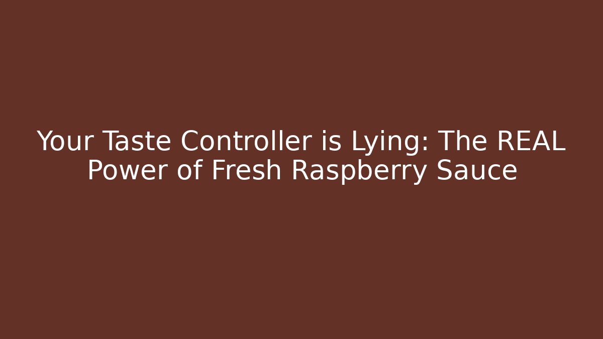 Your Taste Controller is Lying: The REAL Power of Fresh Raspberry Sauce