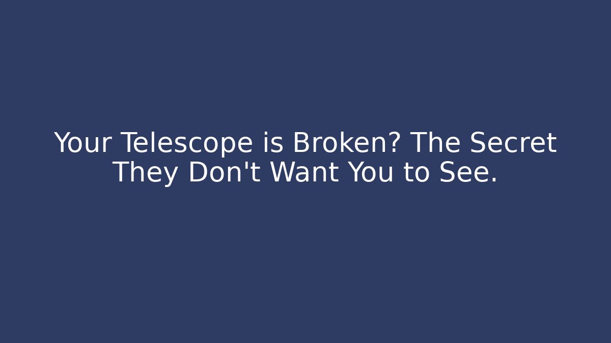 Your Telescope is Broken? The Secret They Don't Want You to See.