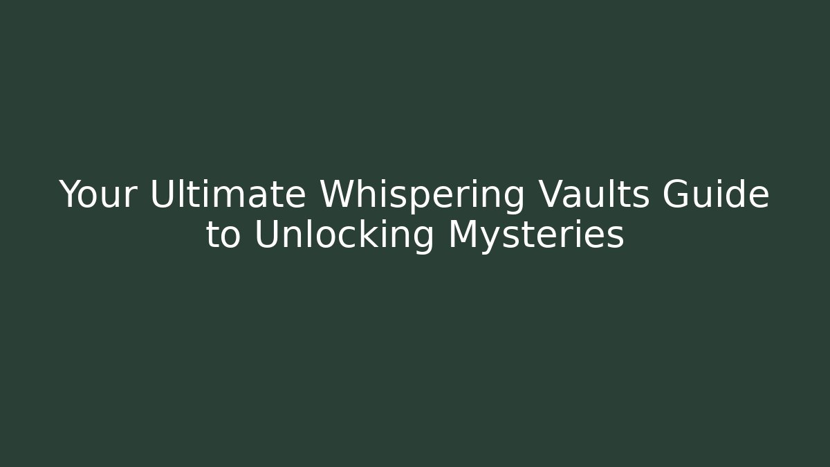 Your Ultimate Whispering Vaults Guide to Unlocking Mysteries