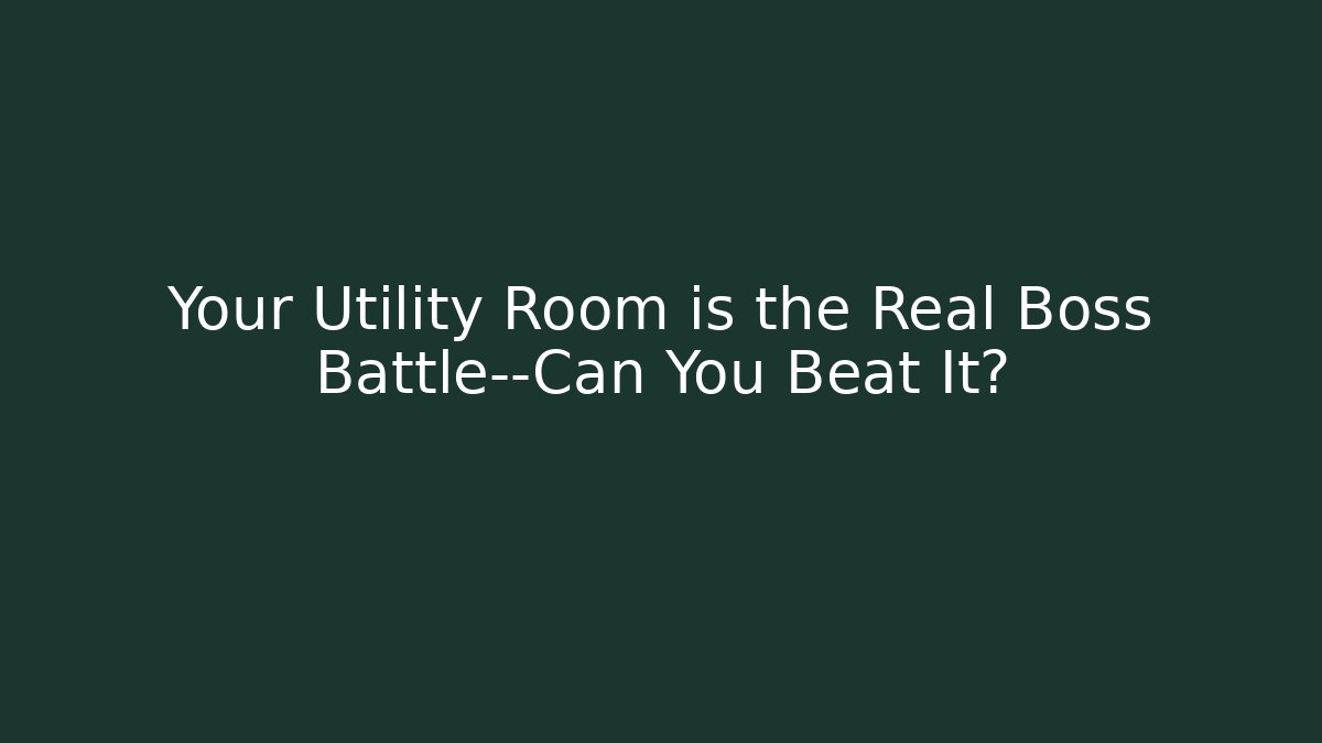 Your Utility Room is the Real Boss Battle—Can You Beat It?