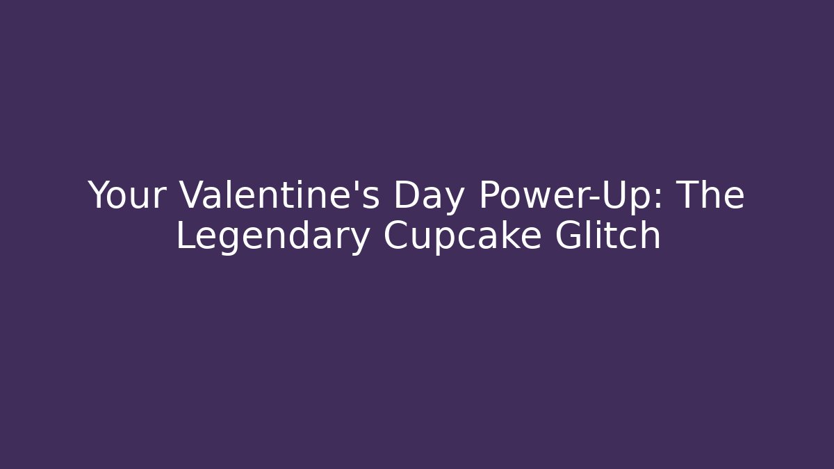 Your Valentine’s Day Power-Up: The Legendary Cupcake Glitch
