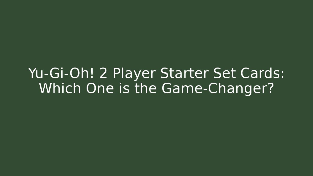Yu-Gi-Oh! 2 Player Starter Set Cards: Which One is the Game-Changer?