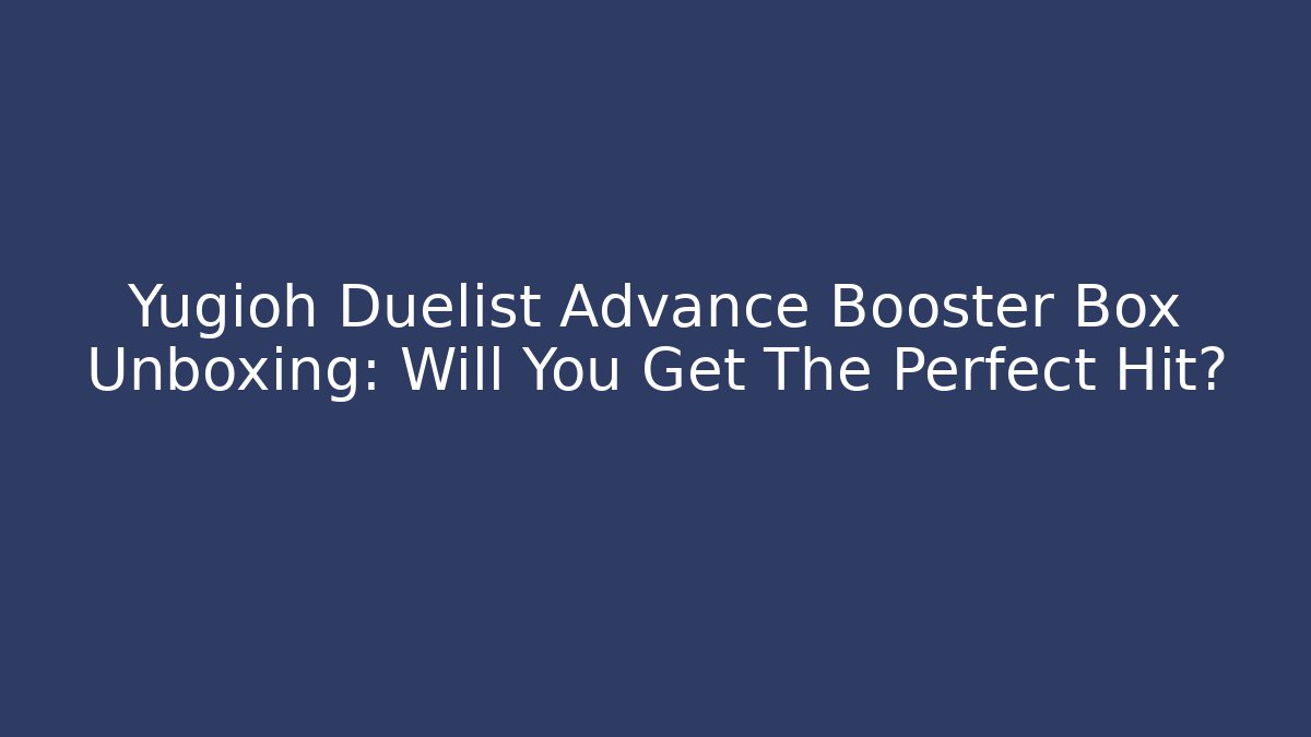Yugioh Duelist Advance Booster Box Unboxing: Will You Get The Perfect Hit?