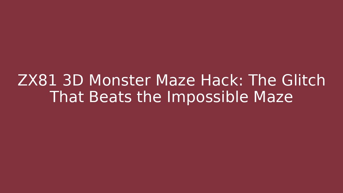 ZX81 3D Monster Maze Hack: The Glitch That Beats the Impossible Maze