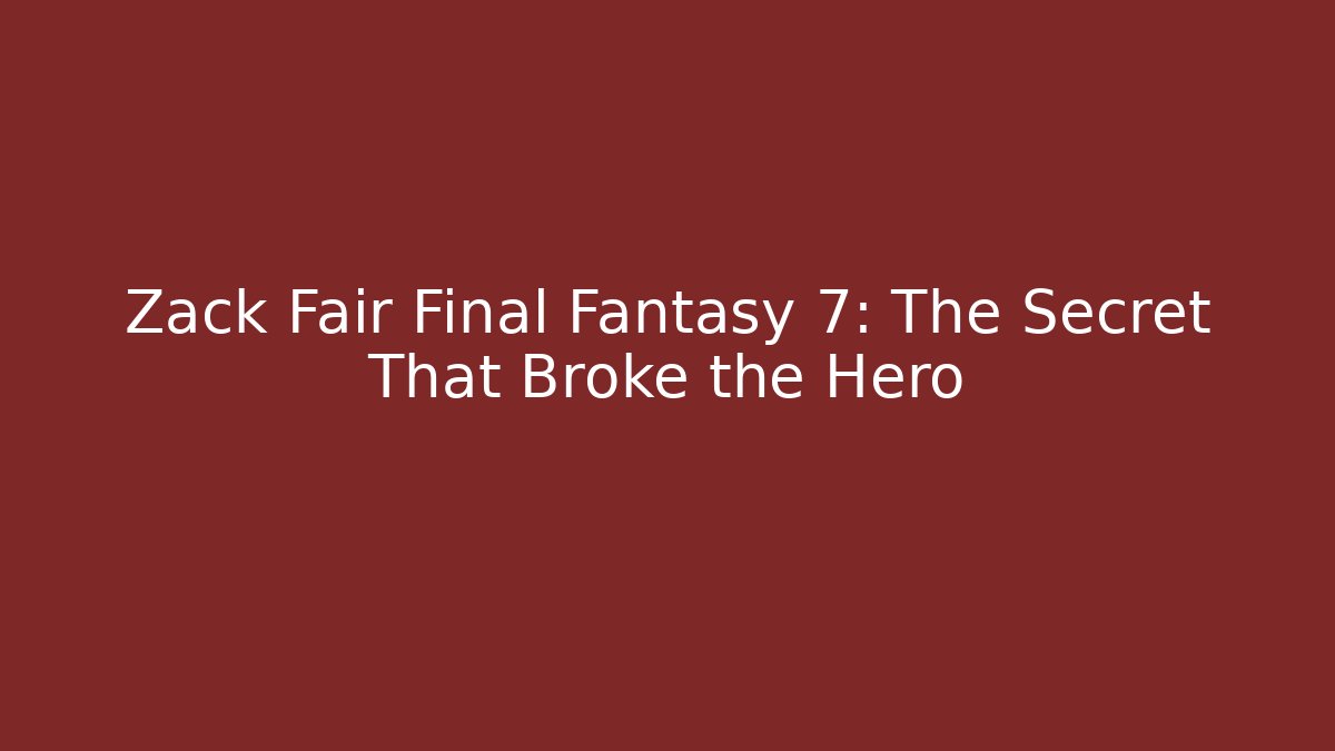 Zack Fair Final Fantasy 7: The Secret That Broke the Hero