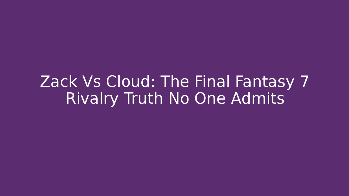 Zack Vs Cloud: The Final Fantasy 7 Rivalry Truth No One Admits