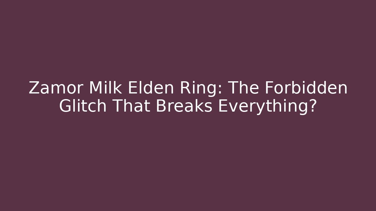 Zamor Milk Elden Ring: The Forbidden Glitch That Breaks Everything?