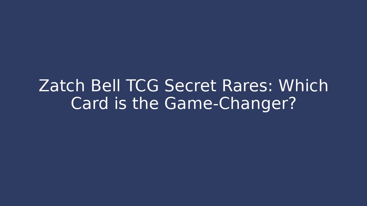 Zatch Bell TCG Secret Rares: Which Card is the Game-Changer?