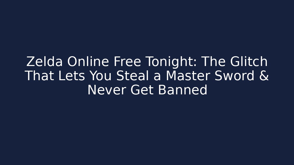 Zelda Online Free Tonight: The Glitch That Lets You Steal a Master Sword & Never Get Banned