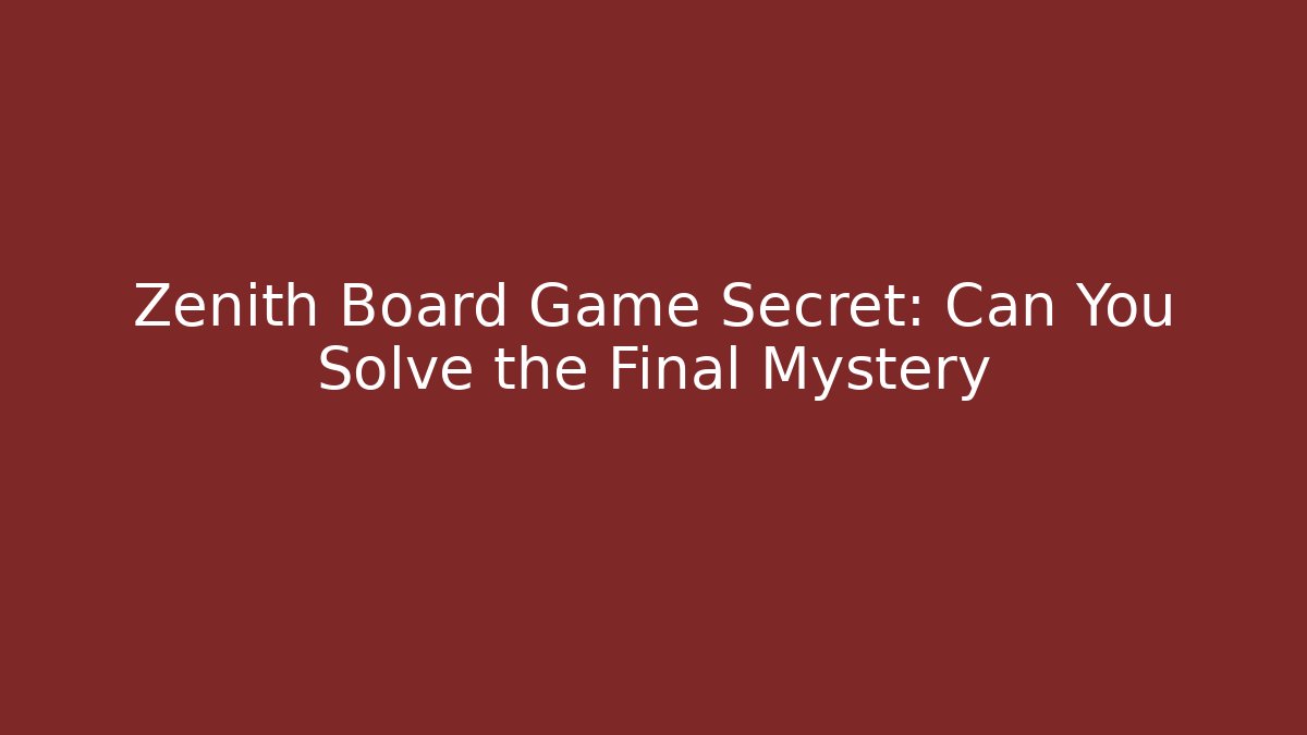 Zenith Board Game Secret: Can You Solve the Final Mystery