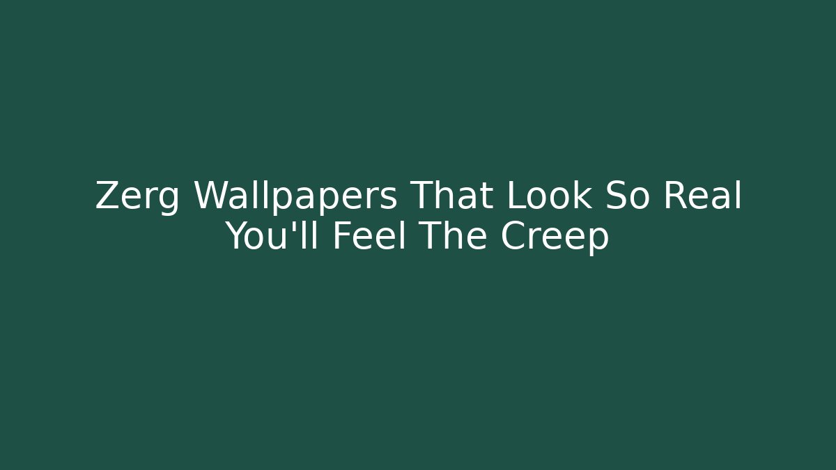 Zerg Wallpapers That Look So Real You'll Feel The Creep - Boomer Naturals