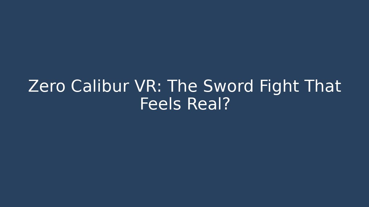 Zero Calibur VR: The Sword Fight That Feels Real?