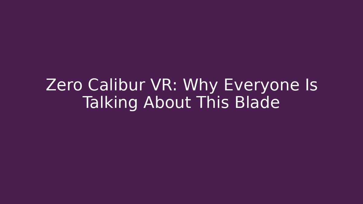 Zero Calibur VR: Why Everyone Is Talking About This Blade