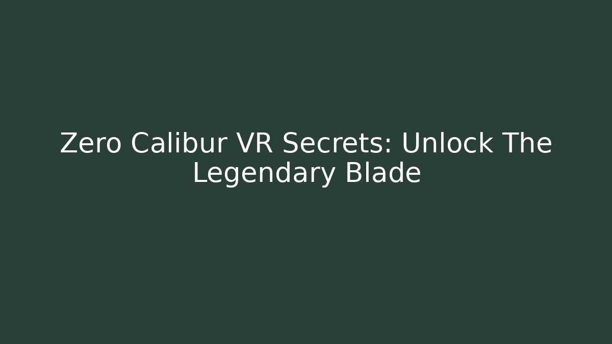 Zero Calibur VR Secrets: Unlock The Legendary Blade