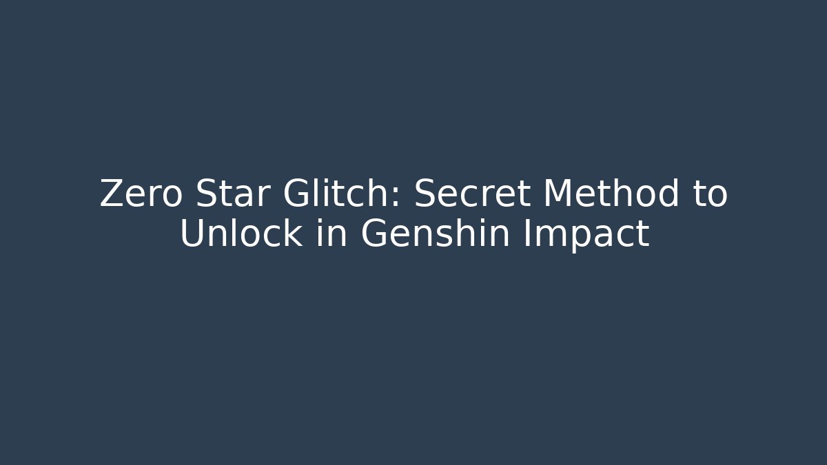 Zero Star Glitch: Secret Method to Unlock in Genshin Impact