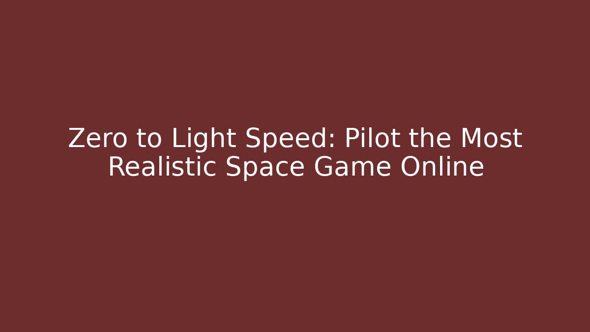 Zero to Light Speed: Pilot the Most Realistic Space Game Online