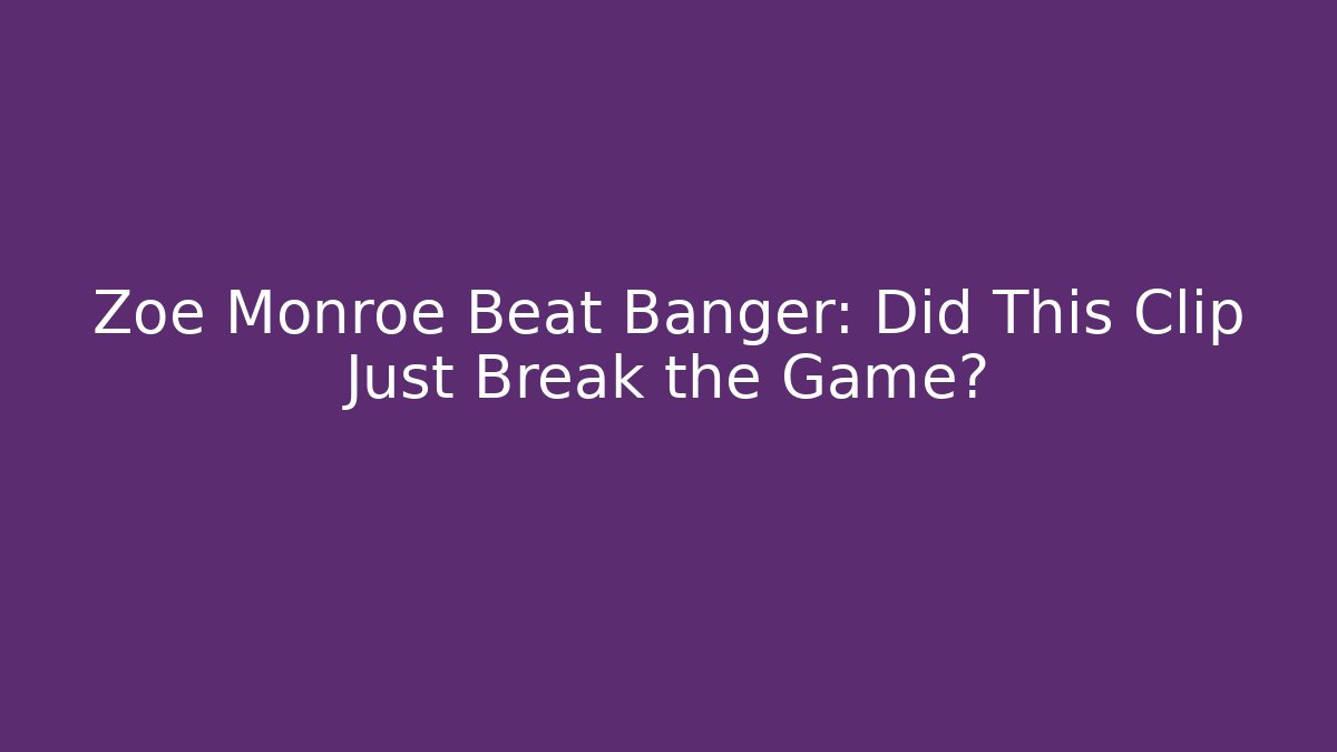 Zoe Monroe Beat Banger: Did This Clip Just Break the Game?