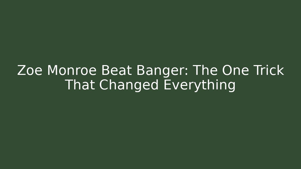 Zoe Monroe Beat Banger: The One Trick That Changed Everything