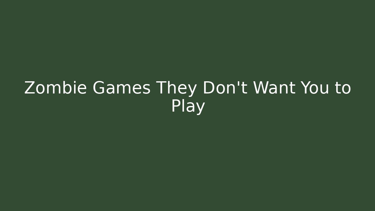 Zombie Games They Don't Want You to Play