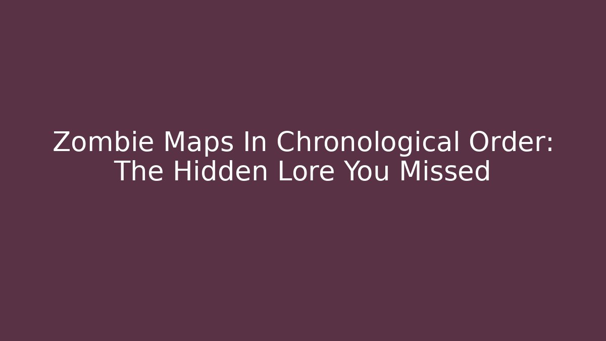 Zombie Maps In Chronological Order: The Hidden Lore You Missed