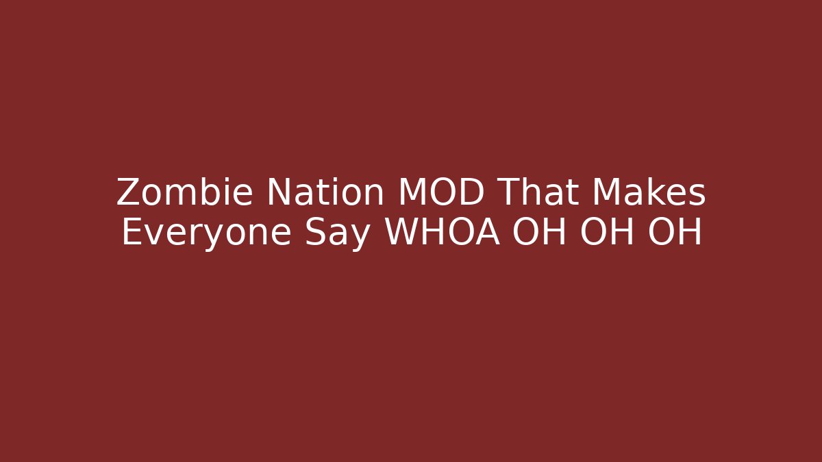 Zombie Nation MOD That Makes Everyone Say WHOA OH OH OH