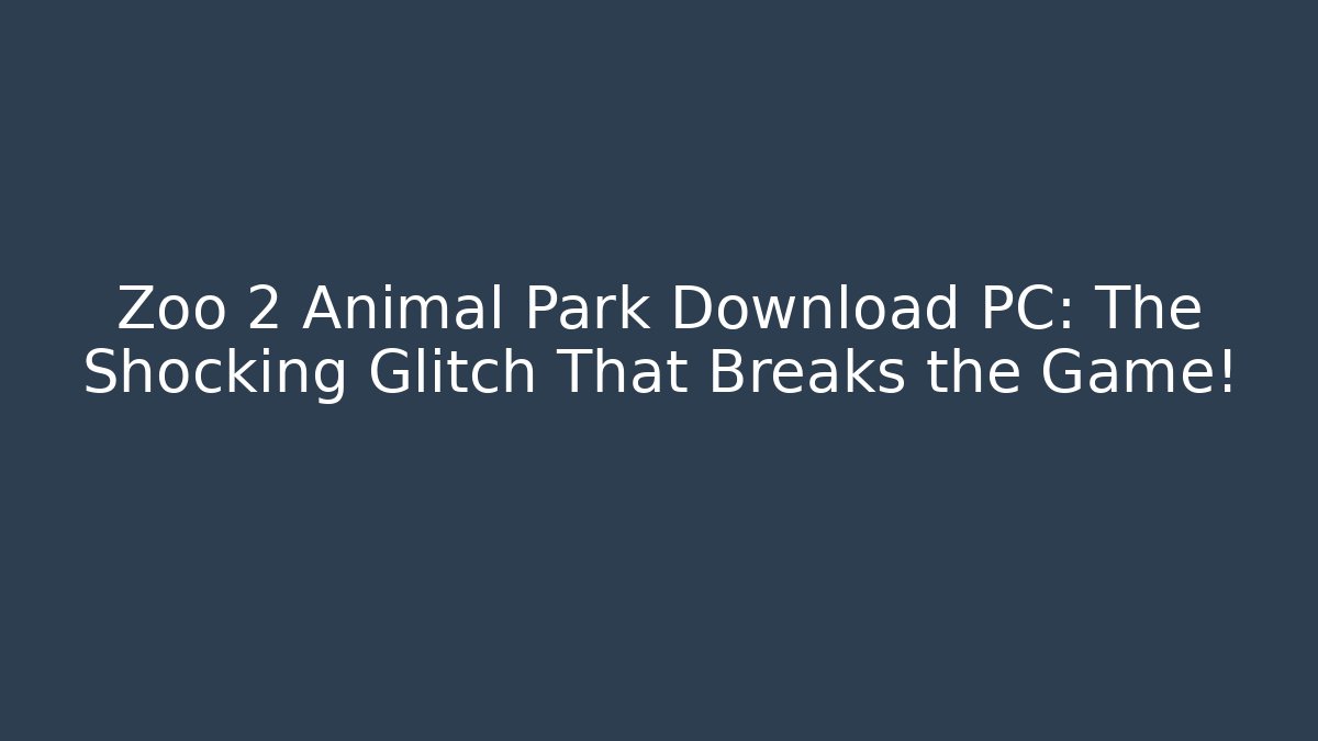 Zoo 2 Animal Park Download PC: The Shocking Glitch That Breaks the Game!