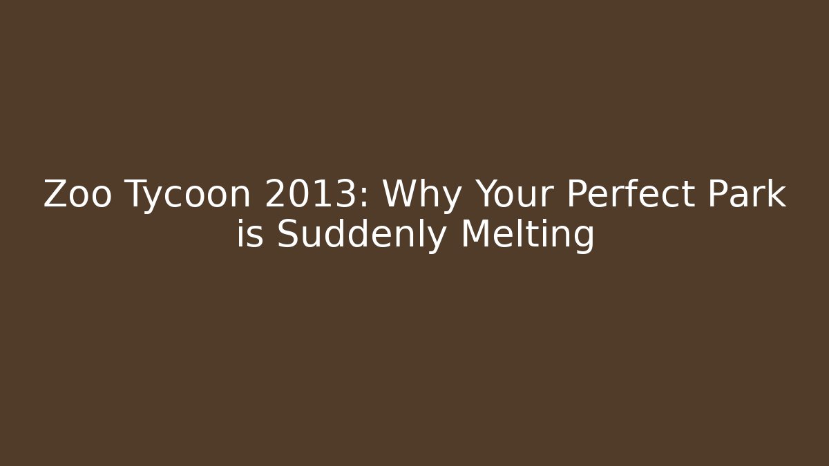 Zoo Tycoon 2013: Why Your Perfect Park is Suddenly Melting