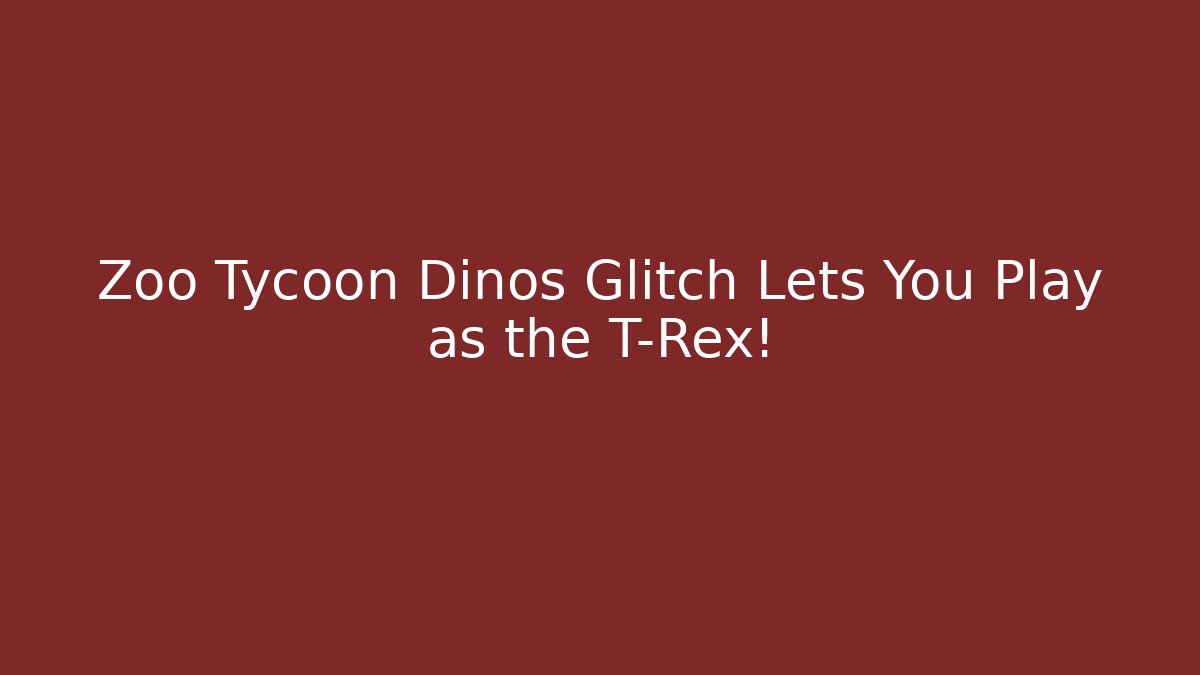 Zoo Tycoon Dinos Glitch Lets You Play as the T-Rex!