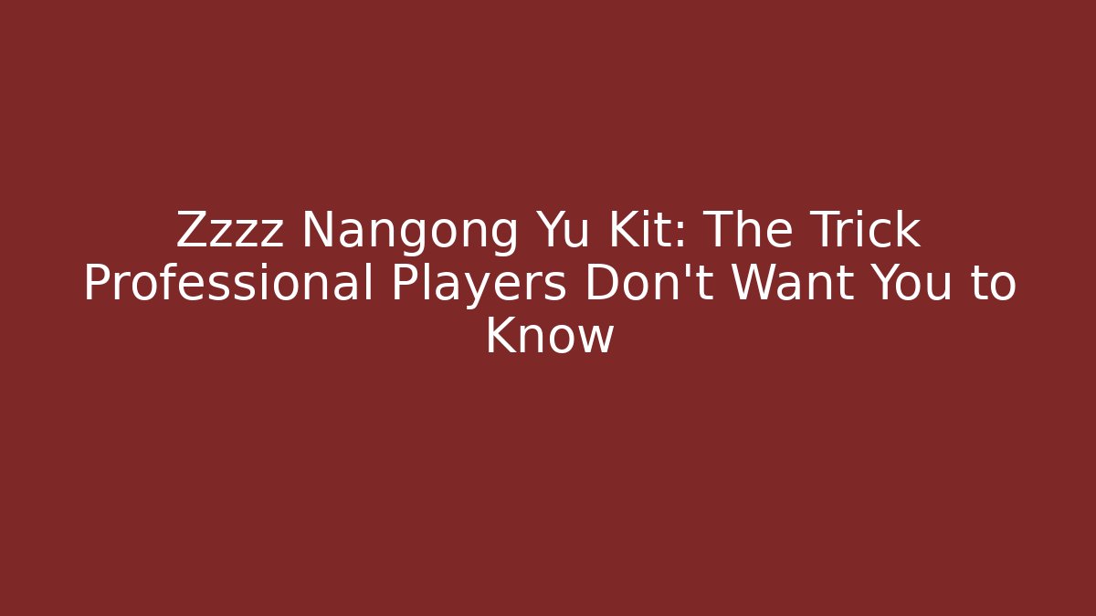Zzzz Nangong Yu Kit: The Trick Professional Players Don't Want You to Know - Boomer Naturals