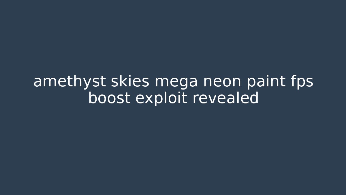 amethyst skies mega neon paint fps boost exploit revealed - Boomer Naturals