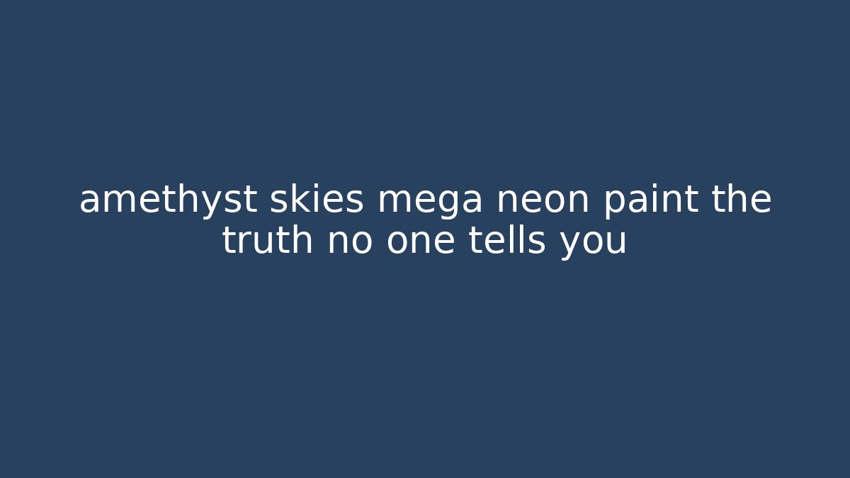 amethyst skies mega neon paint the truth no one tells you