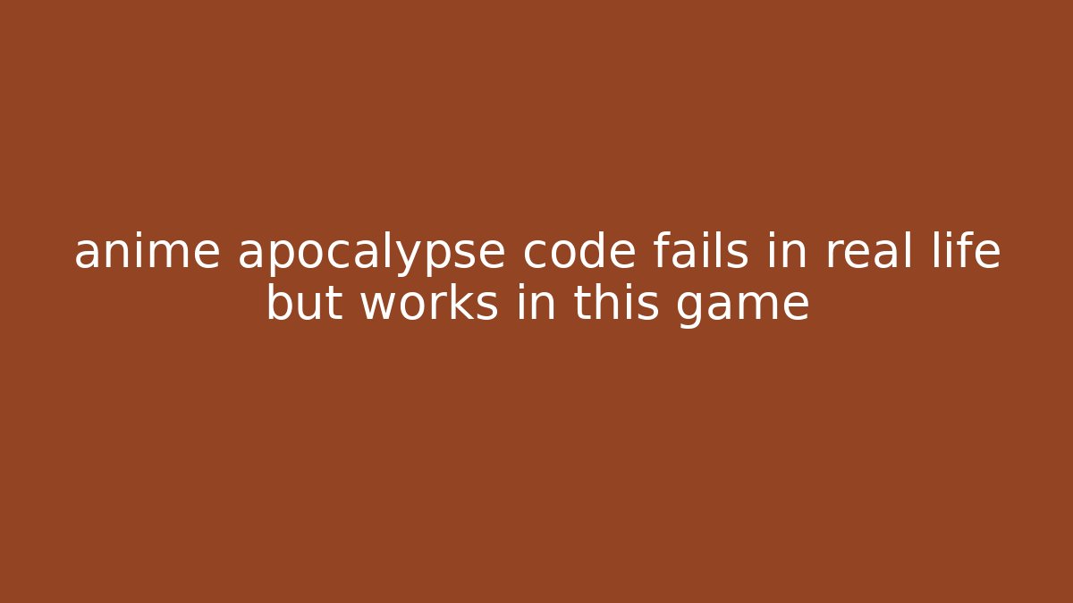 anime apocalypse code fails in real life but works in this game