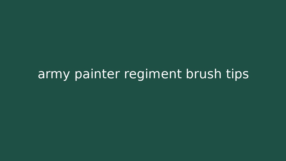 army painter regiment brush tips