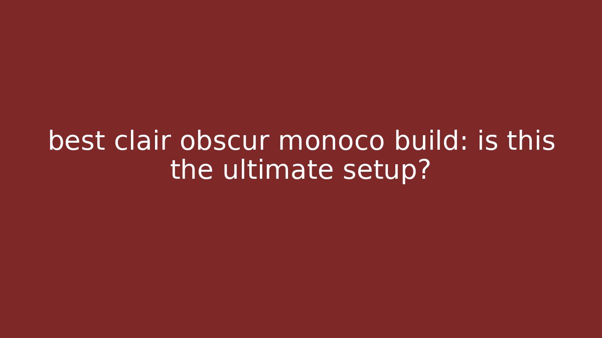 best clair obscur monoco build: is this the ultimate setup?
