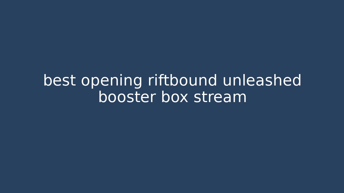 best opening riftbound unleashed booster box stream
