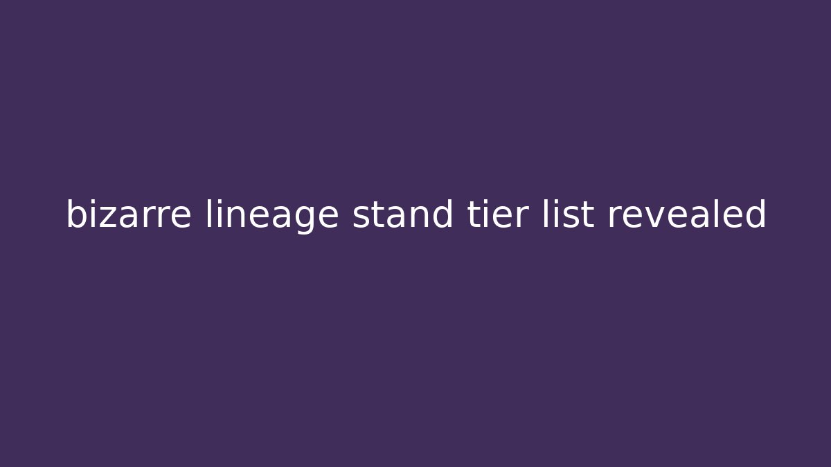 bizarre lineage stand tier list revealed
