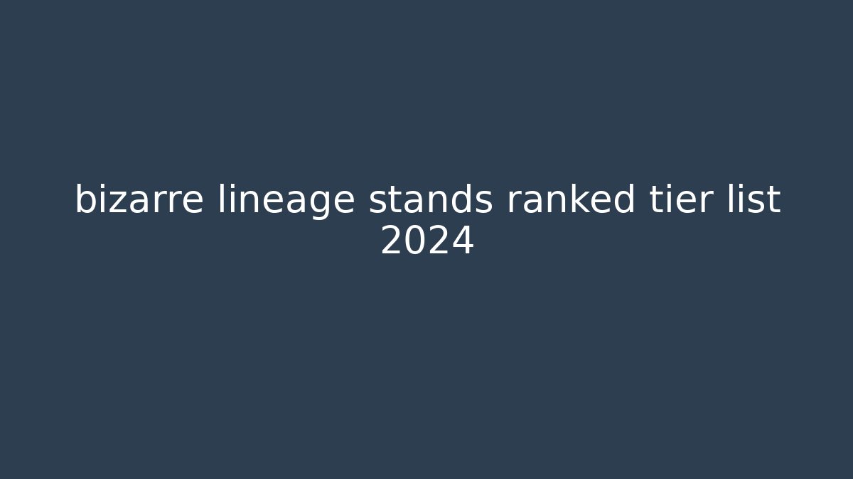 bizarre lineage stands ranked tier list 2024