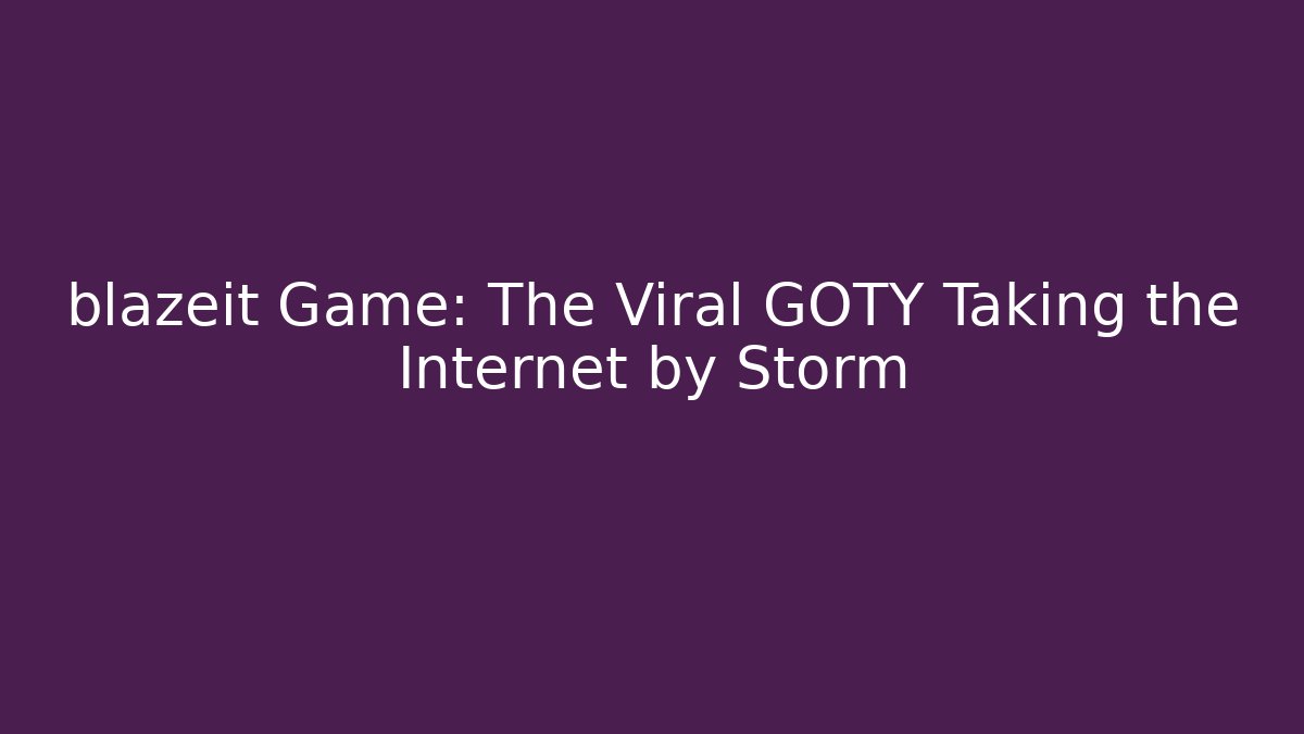 blazeit Game: The Viral GOTY Taking the Internet by Storm