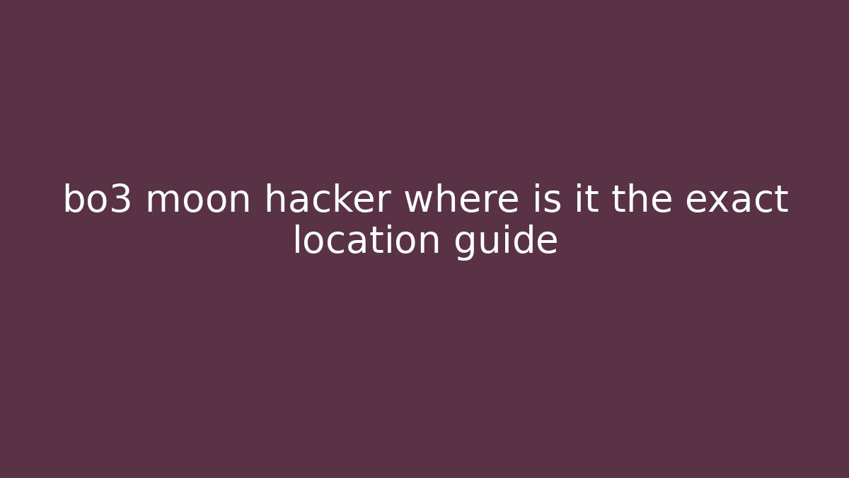 bo3 moon hacker where is it the exact location guide
