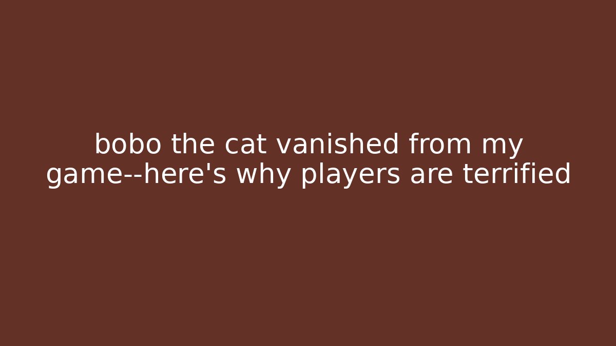 bobo the cat vanished from my game—here's why players are terrified