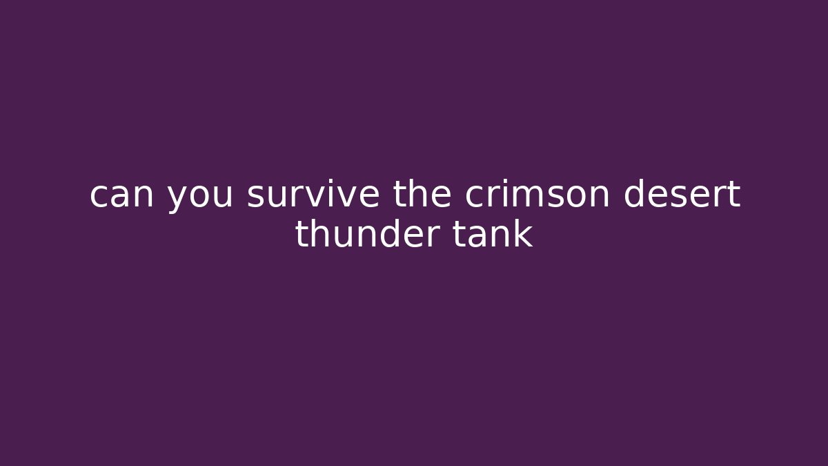 can you survive the crimson desert thunder tank