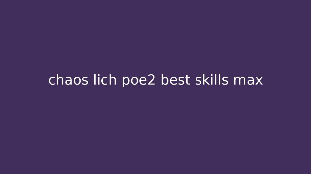 chaos lich poe2 best skills max