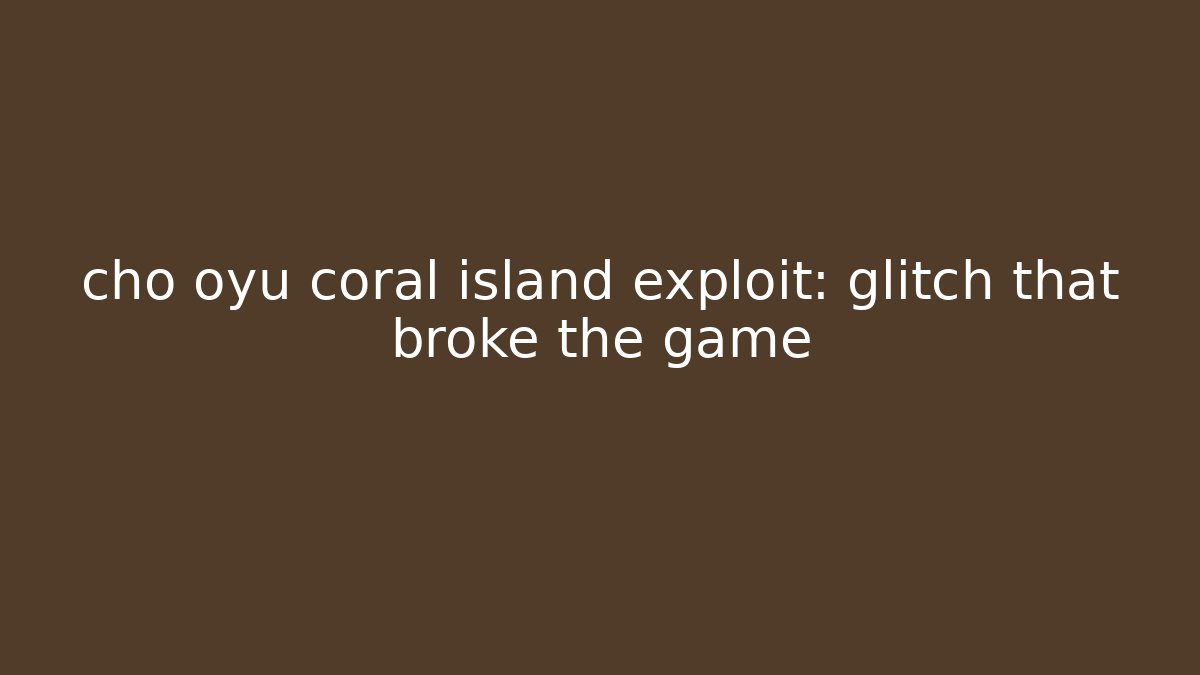 cho oyu coral island exploit: glitch that broke the game