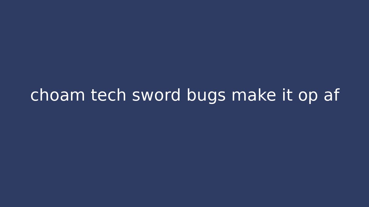 choam tech sword bugs make it op af